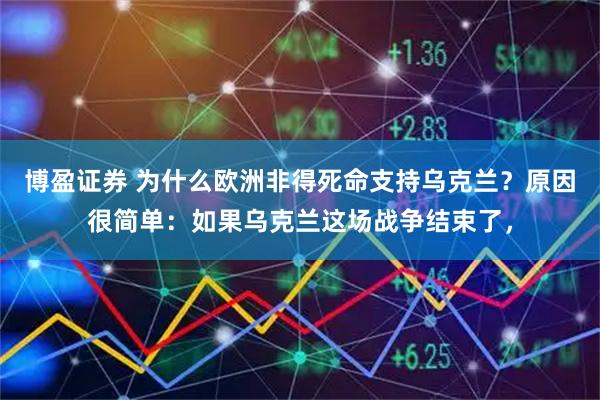 博盈证券 为什么欧洲非得死命支持乌克兰？原因很简单：如果乌克兰这场战争结束了，