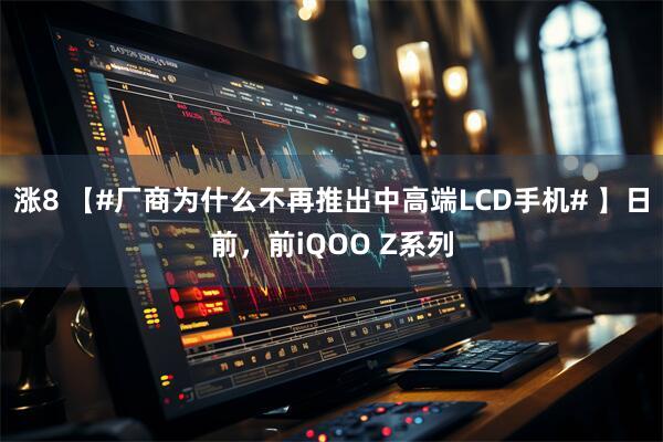 涨8 【#厂商为什么不再推出中高端LCD手机# 】日前，前iQOO Z系列