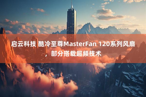启云科技 酷冷至尊MasterFan 120系列风扇，部分搭载超频技术