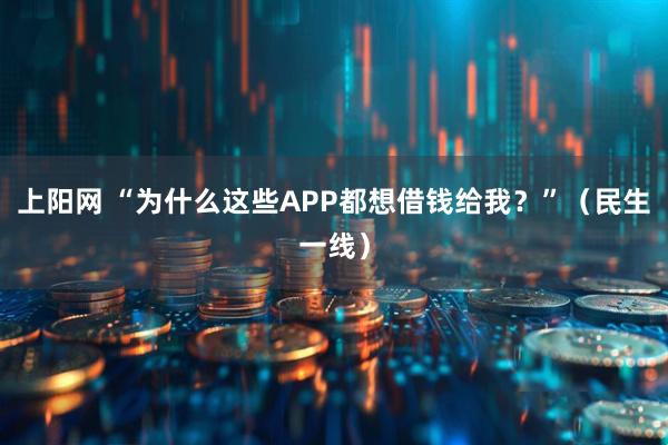 上阳网 “为什么这些APP都想借钱给我？”（民生一线）