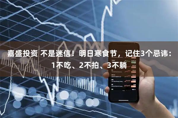 嘉盛投资 不是迷信！明日寒食节，记住3个忌讳：1不吃、2不拍、3不躺